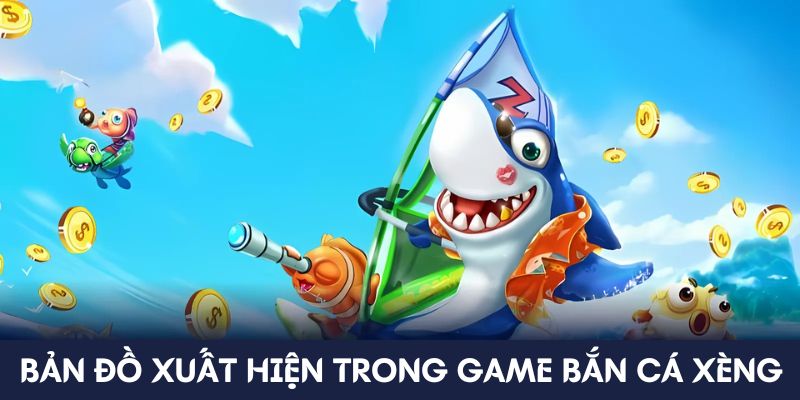 Bản đồ xuất hiện trong game bắn cá Xèng