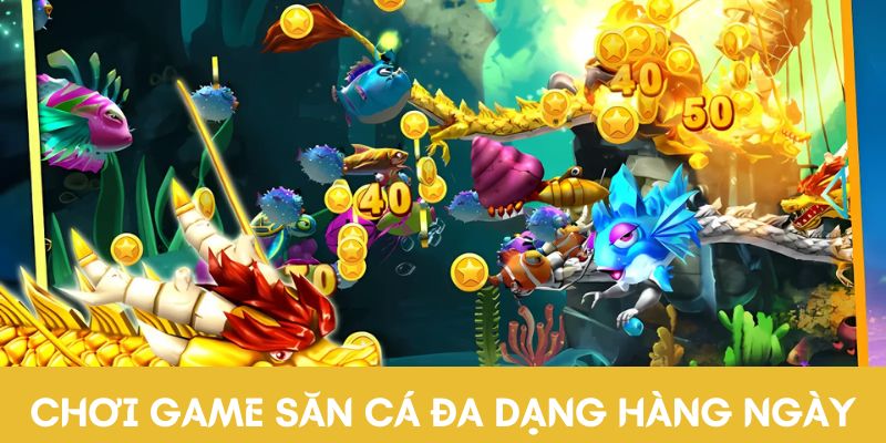 Chơi game săn cá đa dạng hàng ngày