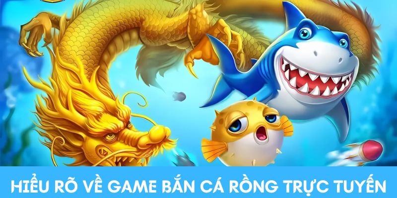 Hiểu rõ về game bắn cá Rồng trực tuyến