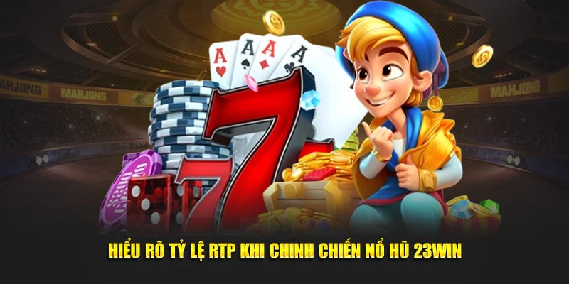 Hiểu rõ tỷ lệ RTP khi chinh chiến nổ hũ 23Win