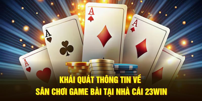 Khái quát thông tin về sân chơi game bài tại nhà cái 23WIN