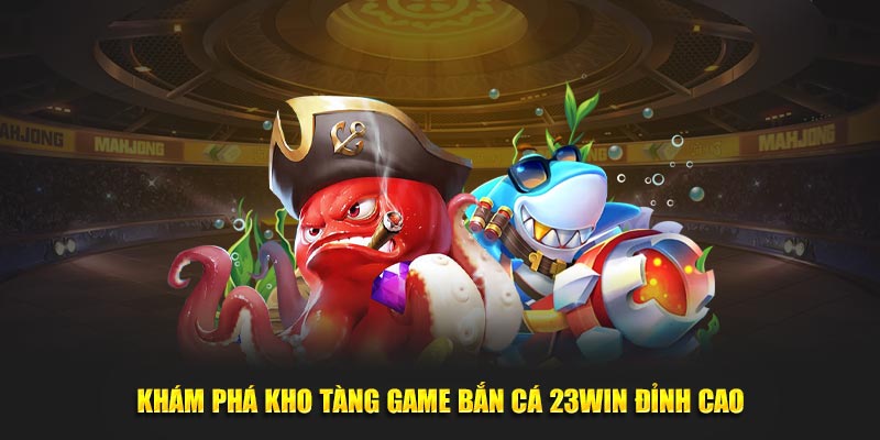 Khám phá kho tàng game bắn cá 23Win đỉnh cao