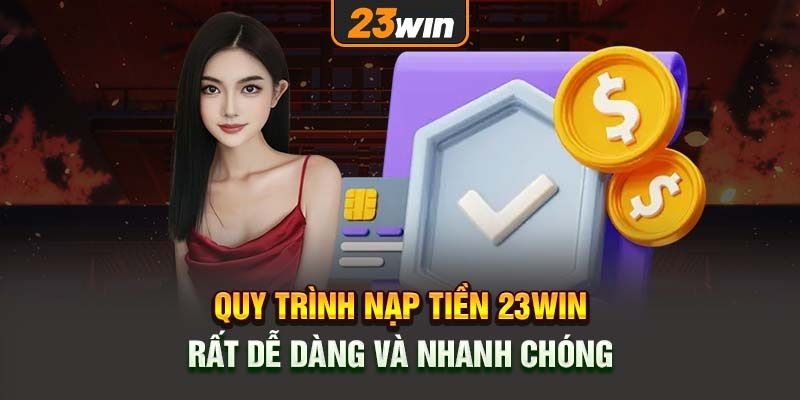 Cách thức thực hiện nạp tiền 23win cơ bản cho mọi kiểu gửi