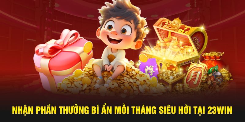 Nhận phần thưởng bí ẩn mỗi tháng siêu hời tại 23WIN