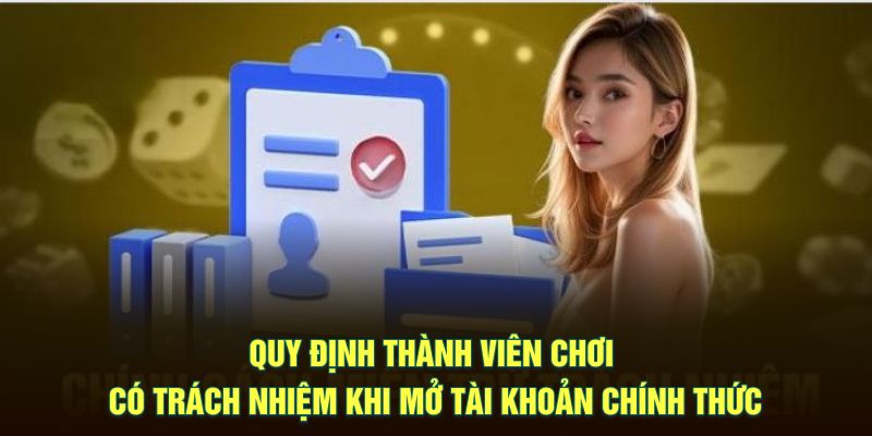 Quy định thành viên chơi có trách nhiệm khi mở tài khoản chính thức