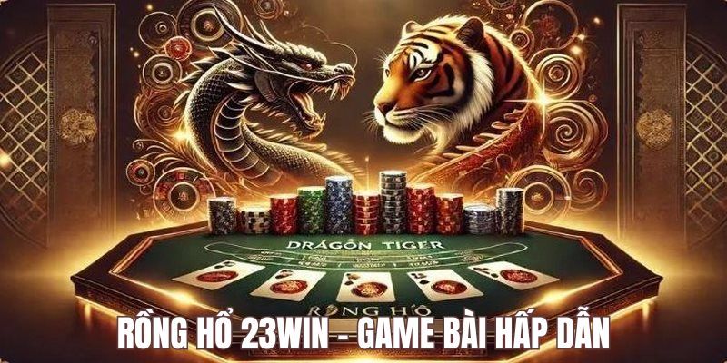 Rồng Hổ 23Win - Giải Trí Hấp Dẫn, Trả Thưởng Khủng Siêu Tốc