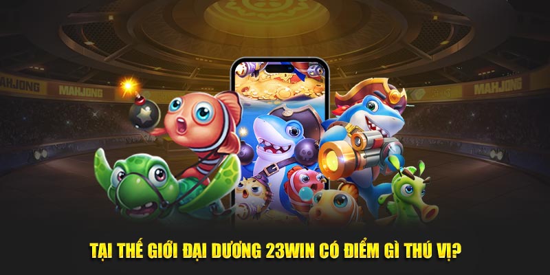 Tại thế giới đại dương 23Win có điểm gì thú vị?