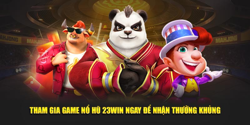 Tham gia game nổ hũ 23Win ngay để nhận thưởng khủng