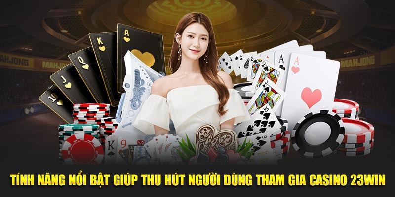 Tính năng nổi bật giúp thu hút người dùng tham gia casino 23WIN